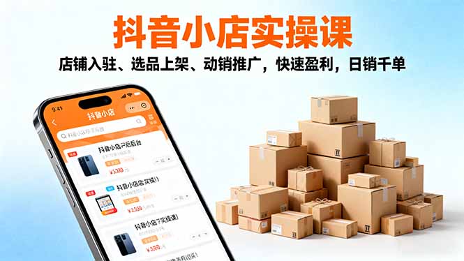 2025抖音小店实操课,店铺入驻、选品上架、动销推广,快速盈利,日销千单-汇课新知资源网