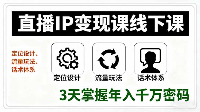 直播IP变现课线下课，定位设计、流量玩法、话术体系，3天掌握年入千万密码-汇课新知资源网