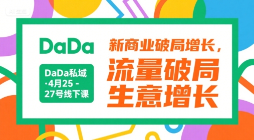 DaDa私域·4月25-27号线下课，新商业破局增长，流量破局，生意增长-汇课新知资源网