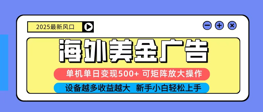 2025吃肉海外美金广告,单机单日变现500+,矩阵可无限放大,新手小白轻松上手-汇课新知资源网