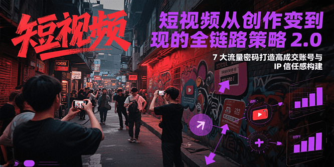 短视频从创作到变现的全链路策略2.0，7大流量密码构建IP信任感打造高成交账号-汇课新知资源网