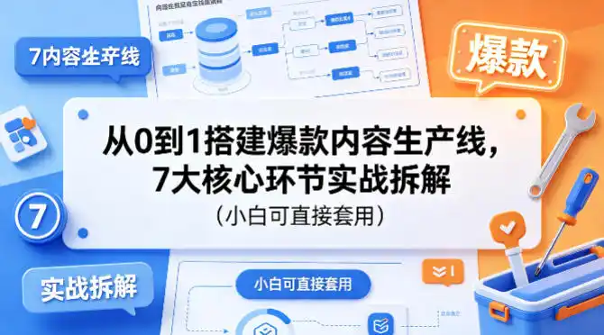 从0到1搭建爆款内容生产线,7大核心环节实战拆解(小白可直接套用)-汇课新知资源网
