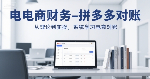 电商财务-拼多多对账，从理论到实操，系统学习电商对账-汇课新知资源网