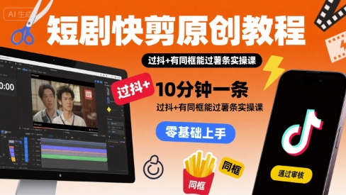 短剧快剪原创教程，10分钟一条，过抖+有同框能过薯条实操课-汇课新知资源网
