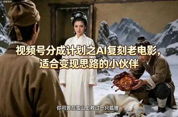 视频号分成计划之AI复刻老电影，适合变现思路的小伙伴-汇课新知资源网
