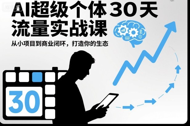 AI超级个体30天流量实战课,从小项目到商业闭环,打造你的生态-汇课新知资源网
