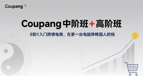 Coupang中阶班+高阶班，0到1入门跨境电商，在家一台电脑挣韩国人的钱-汇课新知资源网
