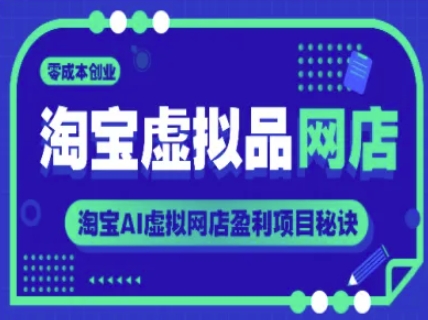 淘宝虚拟品网店，零成本创业，淘宝AI虚拟网店盈利项目秘诀-汇课新知资源网