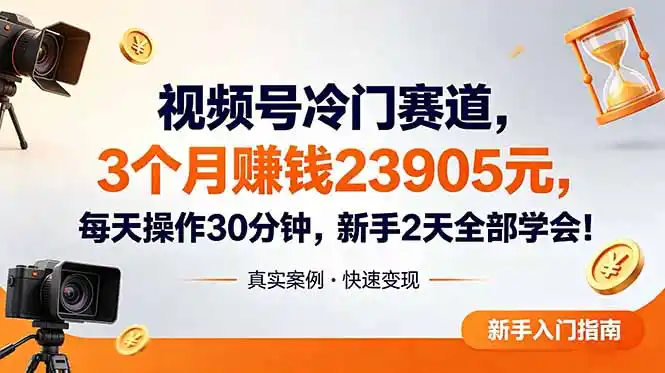 视频号冷门赛道,3个月变现23905元,新手2天学会 每天操作30分钟!-汇课新知资源网