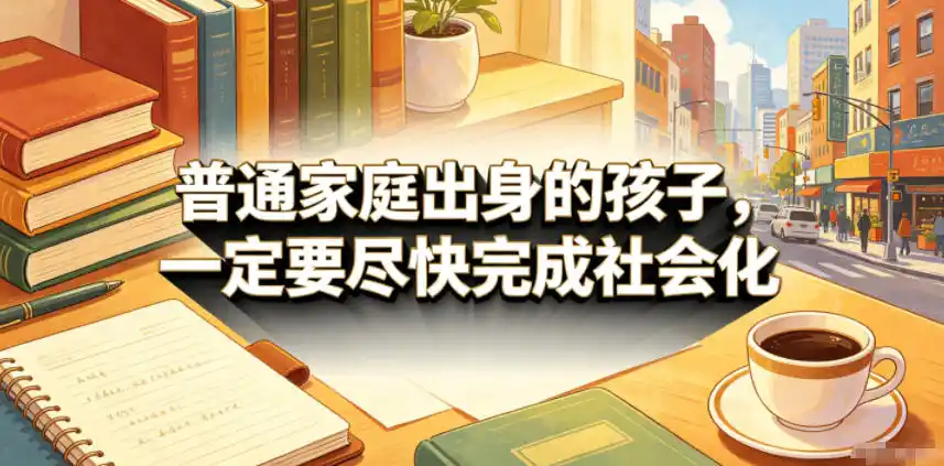 付费文章：普通家庭出身的孩子，一定要尽快完成社会化-汇课新知资源网