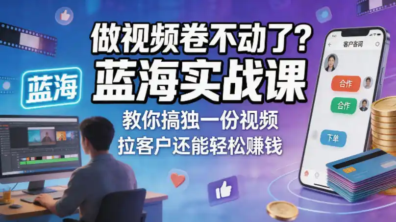 做视频卷不动了?蓝海实战课教你搞独一份视频,拉客户还能轻松賺钱!【原创双语字幕】-汇课新知资源网