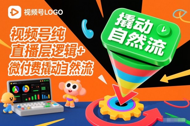 视频号纯直播底层逻辑+微付费撬动自然流-汇课新知资源网
