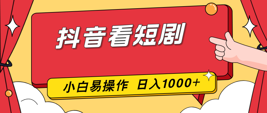 抖音看短剧,一部手机,零投入,小白轻松上手,简单易操作,一天1000+-汇课新知资源网
