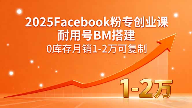2025Facebook粉专创业课,耐用号BM搭建,0库存月销1-2万可复制-汇课新知资源网