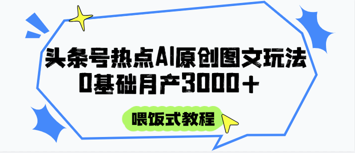 头条号热点AI图文攻略，喂饭式教程+0基础月产3000+-汇课新知资源网