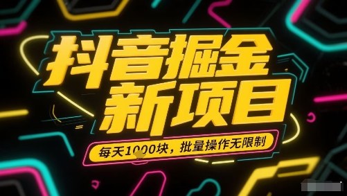 抖音掘金新项目，每天收益多张，批量操作无限制非常简单-汇课新知资源网