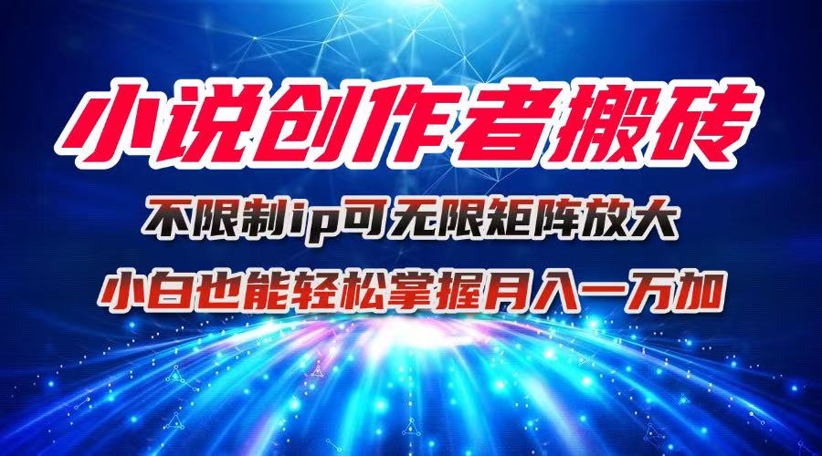小说创作者搬砖玩法，不限制IP简单无脑 可矩阵无限放大小白也能实现轻…-汇课新知资源网