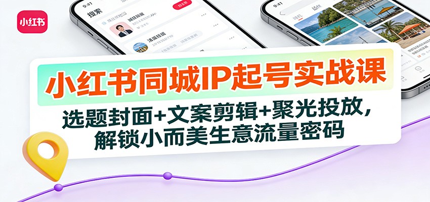 小红书同城IP起号实战课:选题封面+文案剪辑+聚光投放,解锁小而美生意流量密码-汇课新知资源网