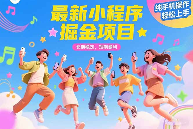 最新小程序掘金项目 长期稳定 短期暴利 纯手机操作 轻松上手！！！-汇课新知资源网