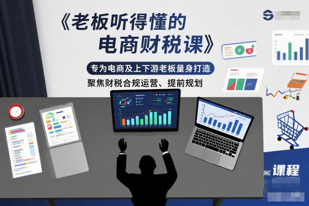 老板听得懂的电商财税课,专为电商及上下游老板量身打造,聚焦财税合规运营、提前规划-汇课新知资源网