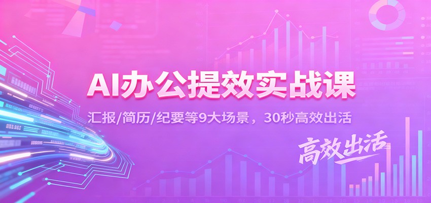 AI办公提效实战课:汇报/简历/纪要等9大场景,30秒高效出活-汇课新知资源网