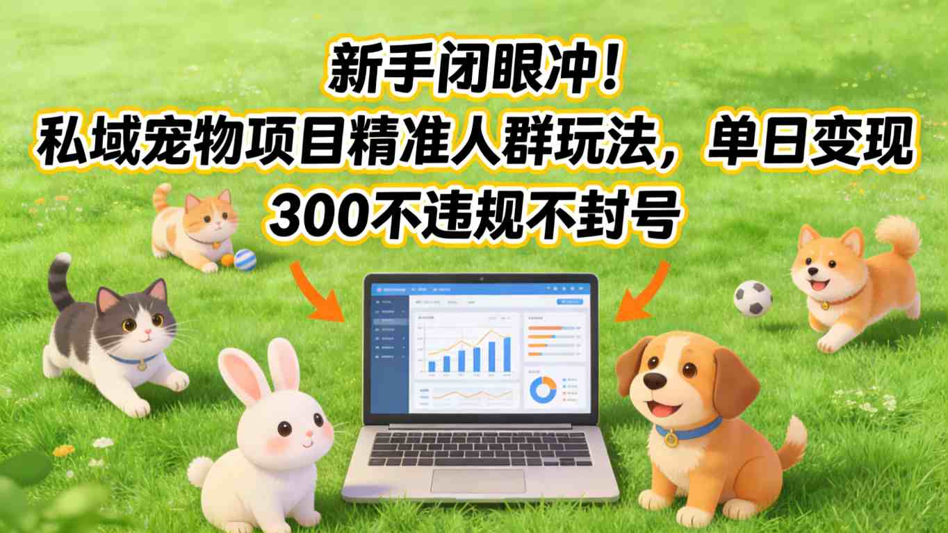 新手闭眼冲!私域宠物项目精准人群玩法,单日变现3张不违规不封号-汇课新知资源网