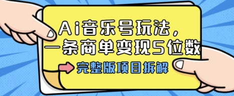 Ai音乐号玩法,多平台几十万粉,一条商单变现5位数,完整版项目拆解-汇课新知资源网