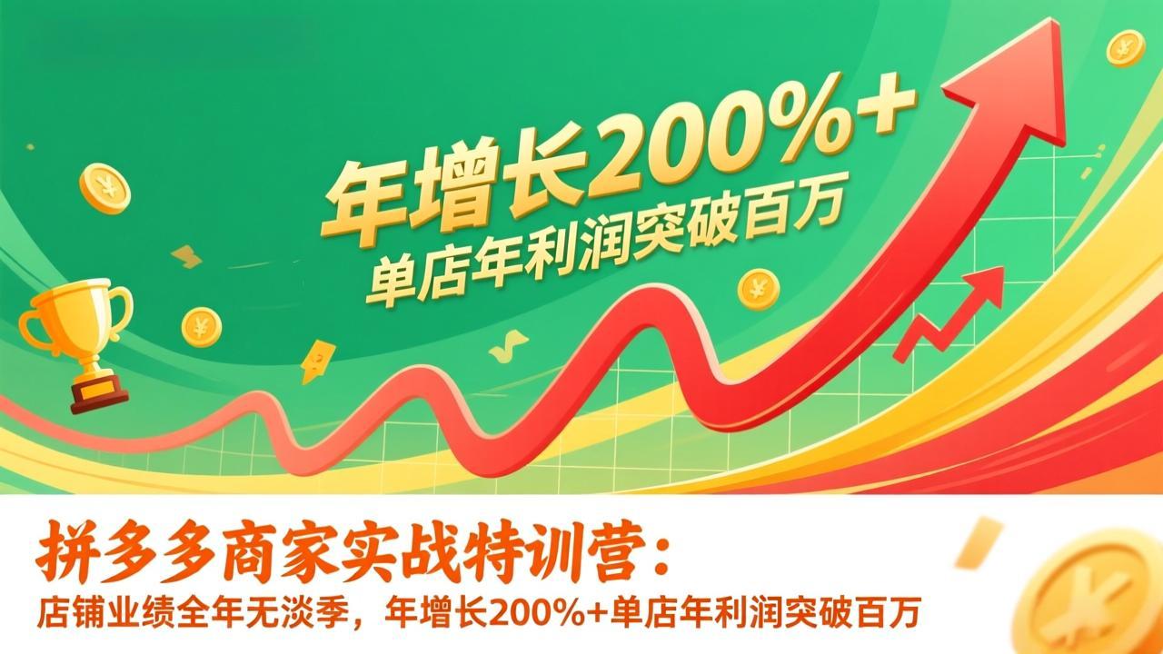 拼多多商家实战特训营:店铺业绩全年无淡季,年增长200%+单店年利润突破百万(26年1月更新-汇课新知资源网
