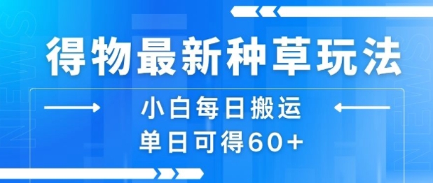 得物最新种草玩法，小白每日搬运单日可得60+-汇课新知资源网
