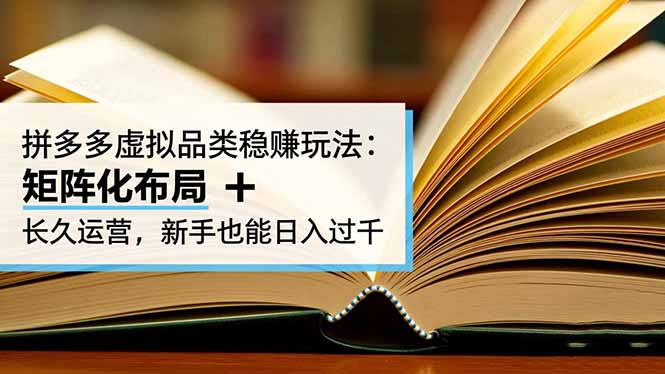 拼多多虚拟品类稳赚玩法:矩阵化布局 + 长久运营,新手也能日入过千-汇课新知资源网