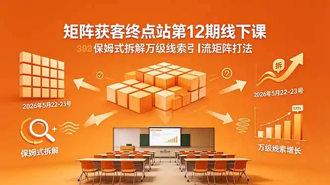 矩阵获客终点站第12期线下课 2026年5月22-23号 保姆式拆解万级线索引流矩阵打法-汇课新知资源网