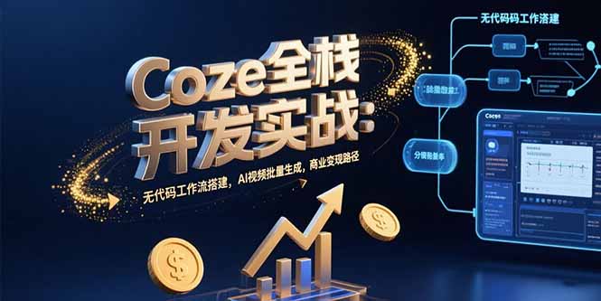 Coze全栈开发实战：无代码工作流搭建，AI视频批量生成，商业变现路径-汇课新知资源网