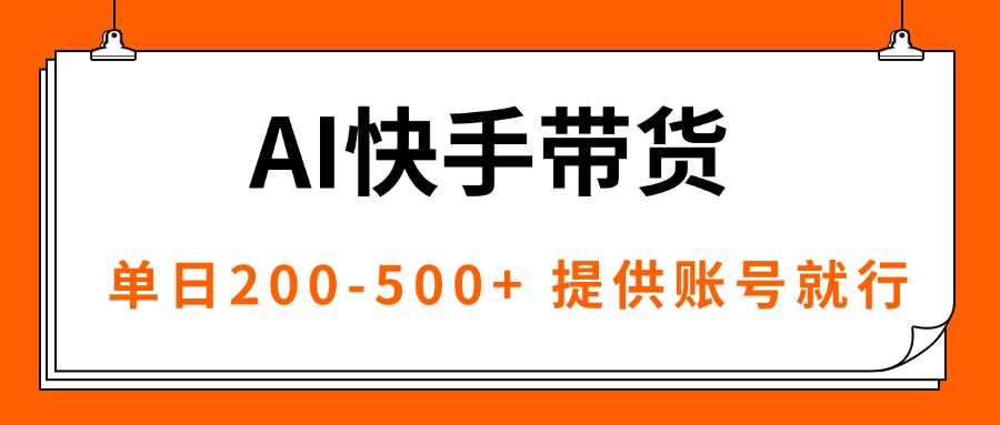 AI黑科技快手带货，提供账号就行，独家AB技术，单日200-500+-汇课新知资源网