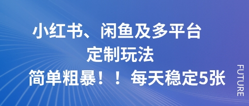小红书、闲鱼及多平台定制玩法简单粗暴!每天稳定5张-汇课新知资源网
