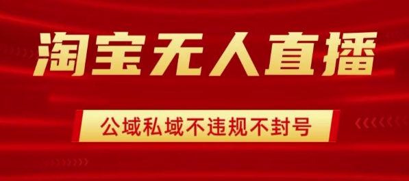淘宝无人直播带货最新技术，不封号，不违规 操作简单，开播爆单，日入1k+【揭秘】-汇课新知资源网