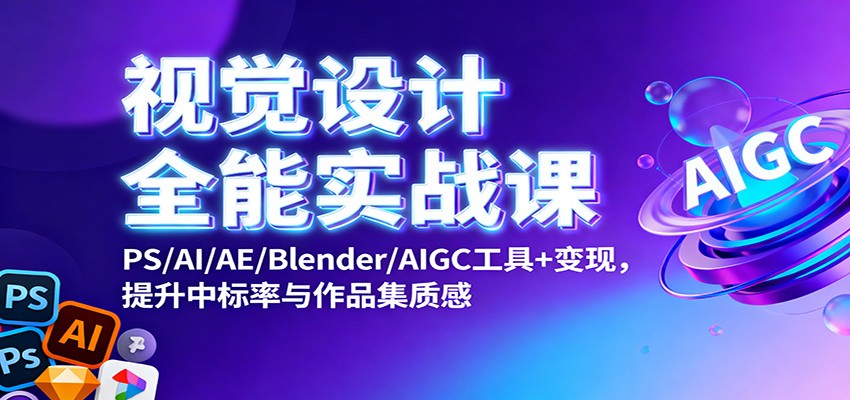 视觉设计全能实战课:PS/AI/AE/Blender/AIGC工具+变现,提升中标率与作品集质感-汇课新知资源网