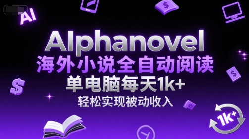 AIphanovel海外小说全自动阅读，单电脑每天1k+，轻松实现被动收入【揭秘】-汇课新知资源网