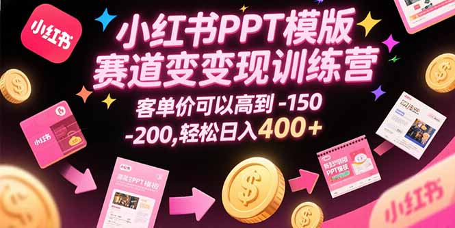 小红书PPT模版赛道变现训练营，客单价可以高到150-200，轻松日入400+-汇课新知资源网