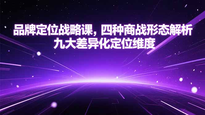 品牌定位战略课，四种商战形态解析，九大差异化定位维度-汇课新知资源网