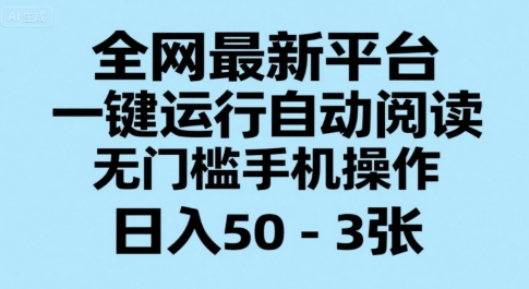 全网最新平台，一键运行自动阅读，无门槛手机操作，日入50-3张+【揭秘】-汇课新知资源网
