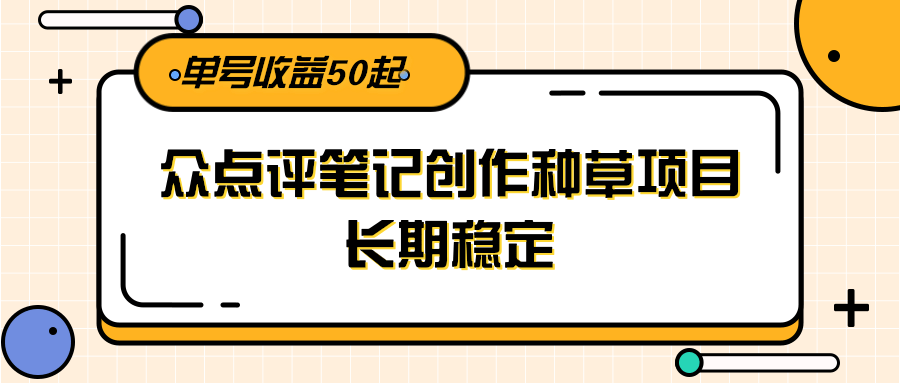 大众点评笔记创作种草项目，长期稳定， 单号收益50起-汇课新知资源网