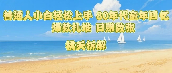 普通人小白轻松上手 80年代童年回忆杀，爆款扎堆，日入数张-汇课新知资源网