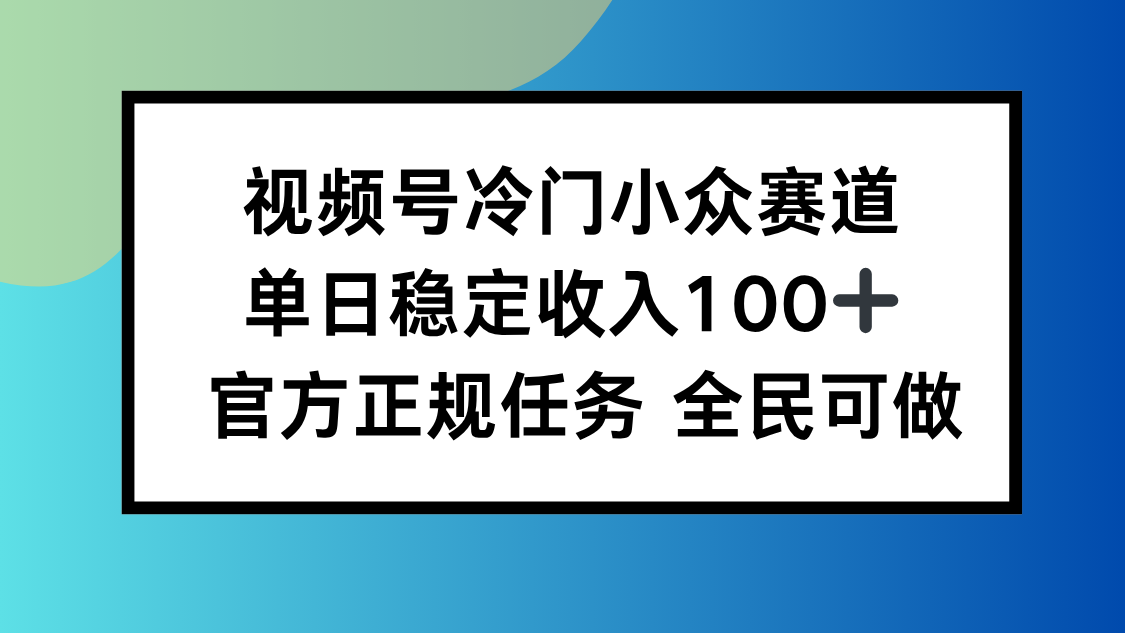 视频号小众赛道,单日稳定收入100+,适合所有人-汇课新知资源网