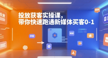 投放获客实操课，带你快速跑通新媒体买客0-1-汇课新知资源网