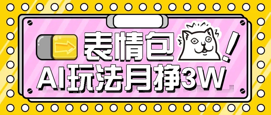 AI表情包新玩法，扣子工作流一键生成，多种变现方式，手把手教你月入30000+-汇课新知资源网