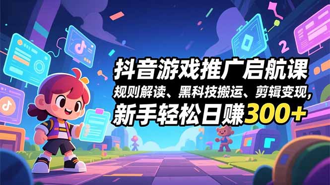 抖音游戏推广启航课,规则解读、黑科技搬运、剪辑变现,新手轻松日赚300+-汇课新知资源网