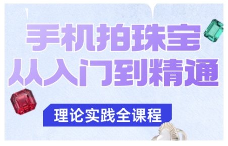 手机拍珠宝从入门到精通,告别拍不出珠宝质感的困扰-汇课新知资源网