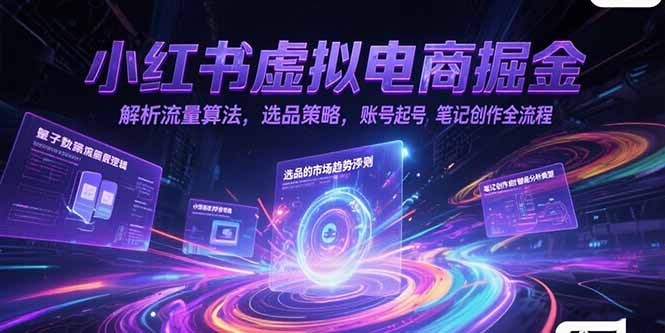 小红书虚拟电商掘金，解析流量算法，选品策略，账号起号，笔记创作全流程-汇课新知资源网