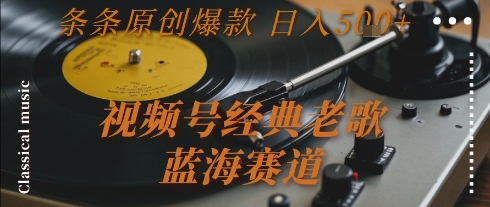 视频号经典老歌，蓝海赛道，日入5张+ 条条原创爆款【揭秘】-汇课新知资源网