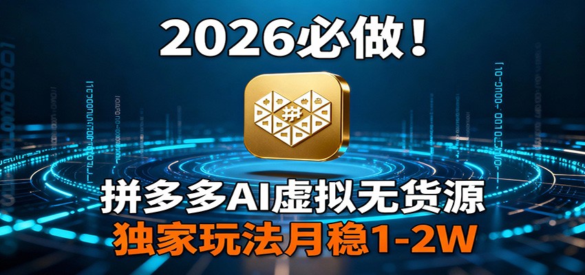 2026 必做!拼多多 AI 虚拟无货源,独家玩法月稳 1-2W-汇课新知资源网